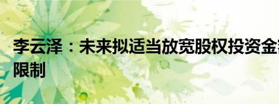 李云泽：未来拟适当放宽股权投资金额和比例限制