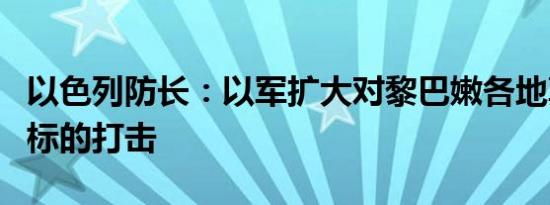 以色列防长：以军扩大对黎巴嫩各地真主党目标的打击