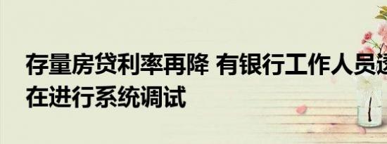 存量房贷利率再降 有银行工作人员透露：已在进行系统调试