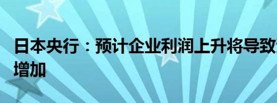 日本央行：预计企业利润上升将导致资本支出增加