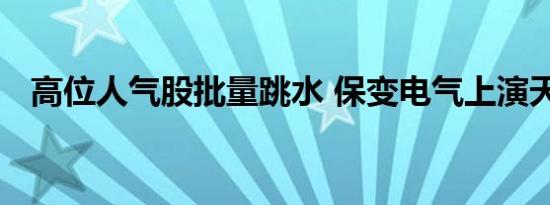 高位人气股批量跳水 保变电气上演天地板
