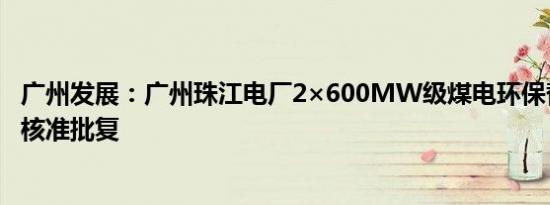 广州发展：广州珠江电厂2×600MW级煤电环保替代项目获核准批复