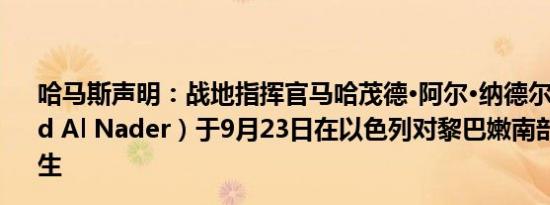 哈马斯声明：战地指挥官马哈茂德·阿尔·纳德尔（Mahmoud Al Nader）于9月23日在以色列对黎巴嫩南部的空袭中丧生
