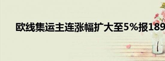 欧线集运主连涨幅扩大至5%报1898点
