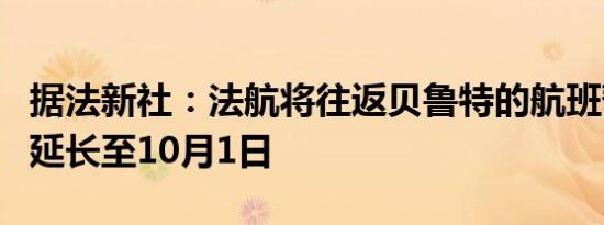 据法新社：法航将往返贝鲁特的航班暂停时间延长至10月1日