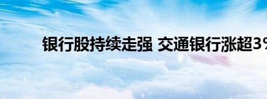 银行股持续走强 交通银行涨超3%