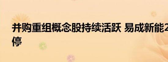 并购重组概念股持续活跃 易成新能20CM涨停