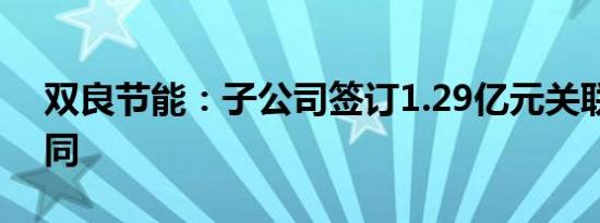 双良节能：子公司签订1.29亿元关联交易合同