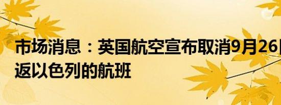 市场消息：英国航空宣布取消9月26日之前往返以色列的航班