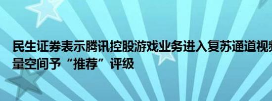民生证券表示腾讯控股游戏业务进入复苏通道视频号力争增量空间予“推荐”评级