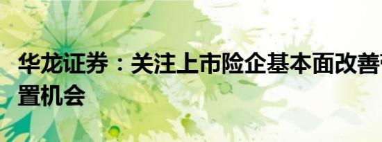 华龙证券：关注上市险企基本面改善带来的配置机会