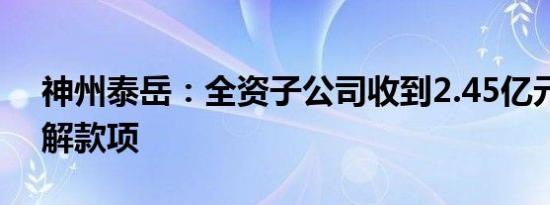 神州泰岳：全资子公司收到2.45亿元执行和解款项