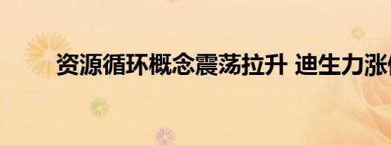 资源循环概念震荡拉升 迪生力涨停