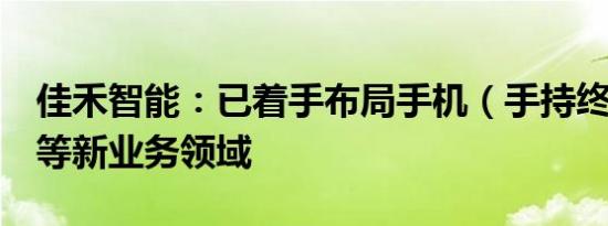 佳禾智能：已着手布局手机（手持终端设备）等新业务领域