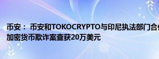 币安： 币安和TOKOCRYPTO与印尼执法部门合作破获重大加密货币欺诈案查获20万美元
