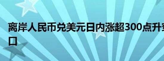 离岸人民币兑美元日内涨超300点升穿7.03关口