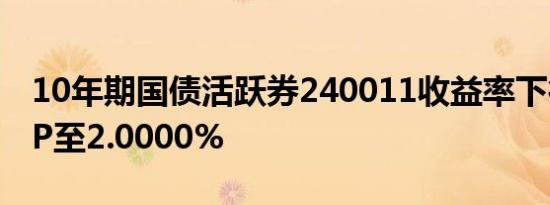 10年期国债活跃券240011收益率下行3.45BP至2.0000%