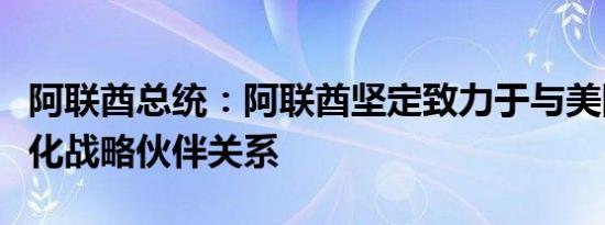 阿联酋总统：阿联酋坚定致力于与美国合作深化战略伙伴关系