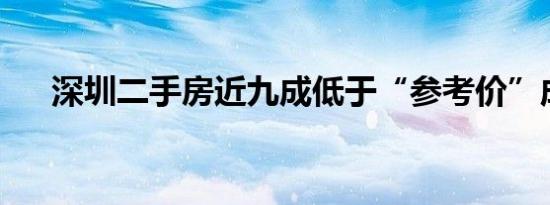 深圳二手房近九成低于“参考价”成交