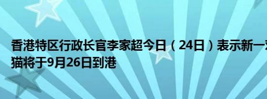 香港特区行政长官李家超今日（24日）表示新一对赠港大熊猫将于9月26日到港