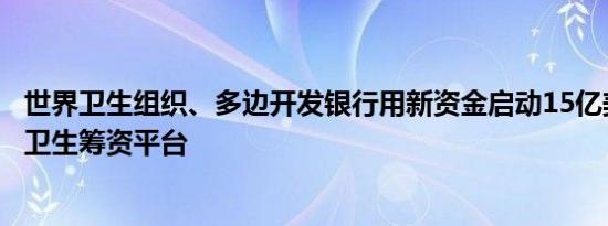 世界卫生组织、多边开发银行用新资金启动15亿美元的初级卫生筹资平台