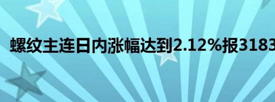 螺纹主连日内涨幅达到2.12%报3183元/吨