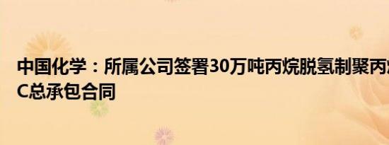 中国化学：所属公司签署30万吨丙烷脱氢制聚丙烯项目EPCC总承包合同