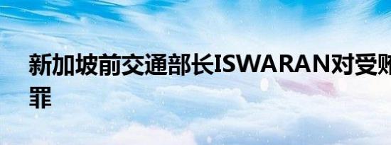 新加坡前交通部长ISWARAN对受贿指控认罪