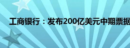 工商银行：发布200亿美元中期票据计划