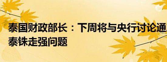 泰国财政部长：下周将与央行讨论通胀目标和泰铢走强问题