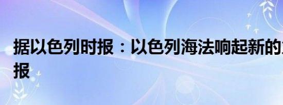 据以色列时报：以色列海法响起新的火箭弹警报