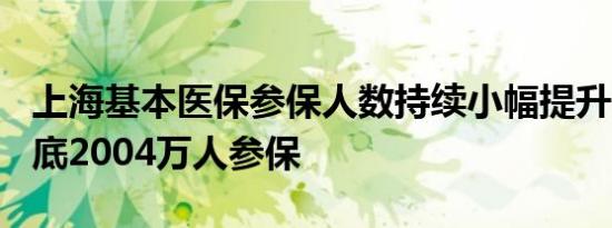 上海基本医保参保人数持续小幅提升 截至8月底2004万人参保