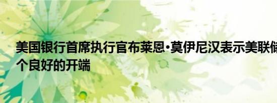 美国银行首席执行官布莱恩·莫伊尼汉表示美联储降息是一个良好的开端