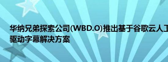 华纳兄弟探索公司(WBD.O)推出基于谷歌云人工智能的AI驱动字幕解决方案