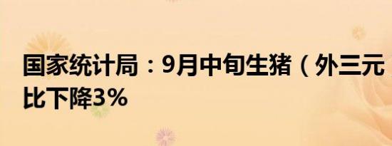 国家统计局：9月中旬生猪（外三元）价格环比下降3%