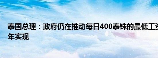泰国总理：政府仍在推动每日400泰铢的最低工资希望在今年实现