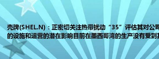壳牌(SHEL.N)：正密切关注热带扰动“35”评估其对公司在墨西哥湾的设施和运营的潜在影响目前在墨西哥湾的生产没有受到其他影响