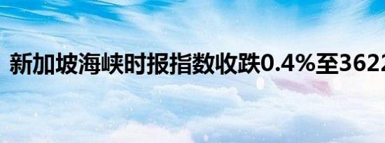 新加坡海峡时报指数收跌0.4%至3622.74点