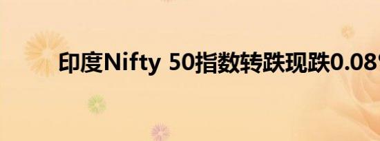印度Nifty 50指数转跌现跌0.08%
