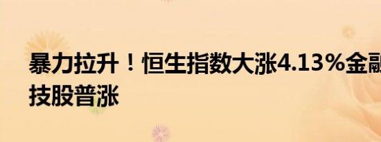暴力拉升！恒生指数大涨4.13%金融股、科技股普涨