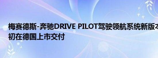 梅赛德斯-奔驰DRIVE PILOT驾驶领航系统新版本将于明年初在德国上市交付