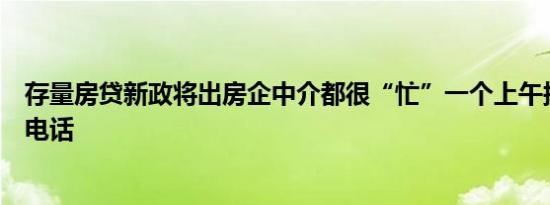 存量房贷新政将出房企中介都很“忙”一个上午接到十几通电话