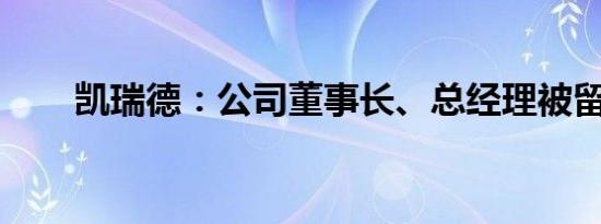 凯瑞德：公司董事长、总经理被留置