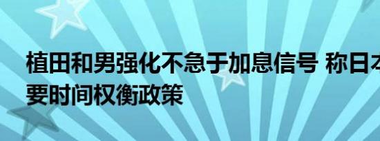植田和男强化不急于加息信号 称日本央行需要时间权衡政策