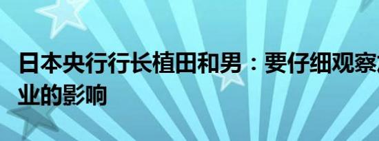 日本央行行长植田和男：要仔细观察加息对企业的影响