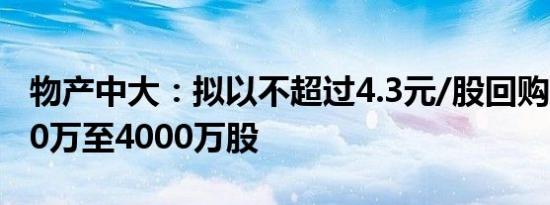物产中大：拟以不超过4.3元/股回购股份2000万至4000万股
