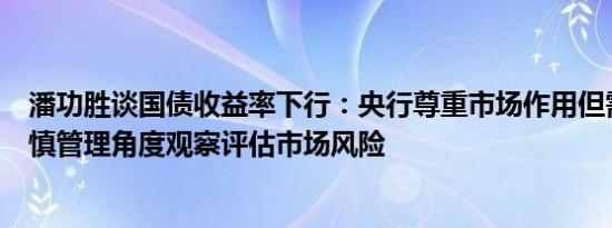 潘功胜谈国债收益率下行：央行尊重市场作用但需从宏观审慎管理角度观察评估市场风险