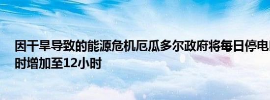 因干旱导致的能源危机厄瓜多尔政府将每日停电时间从8小时增加至12小时