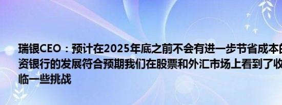 瑞银CEO：预计在2025年底之前不会有进一步节省成本的重大举措投资银行的发展符合预期我们在股票和外汇市场上看到了收益第三季度面临一些挑战