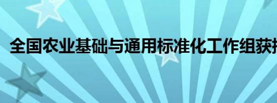 全国农业基础与通用标准化工作组获批成立